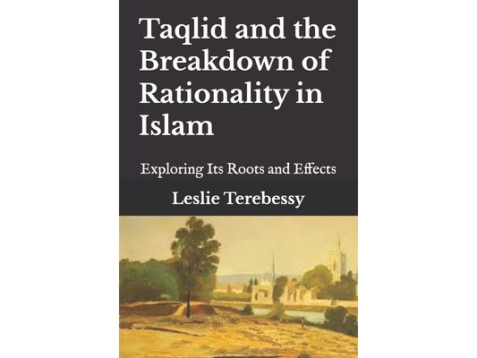 Taqlid and the Breakdown of Rationality in Islam: Exploring Its Roots and Effects