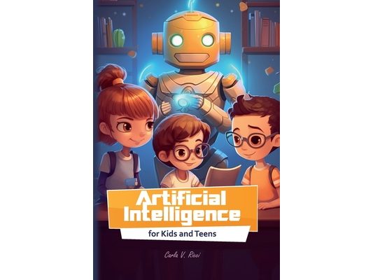 Artificial Intelligence for Kids and Teens: Fun Activities, Simple Explanations, and Interactive Learning for Students