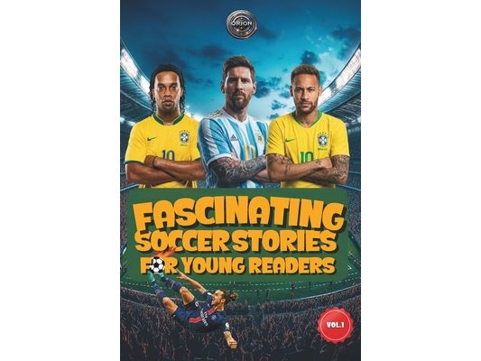 Fascinating Soccer Stories For Young Reader: Inspiring Tales of Legendary Players, Incredible Matches, and the Magic of the Beautiful Game