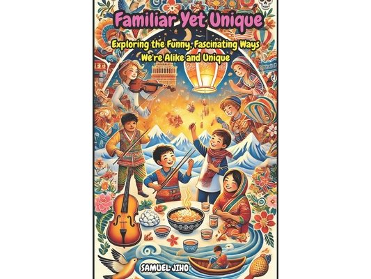 Familiar Yet Unique Story Book: Exploring the World Through Shared Traditions: Exploring the Funny, Fascinating Ways We're Alike and Unique: Heartwarm