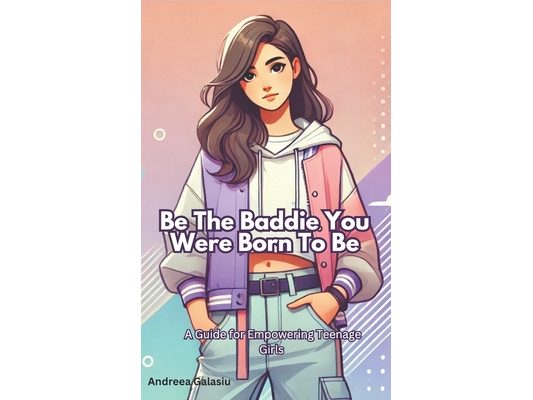 Be the Baddie You Were Born to Be: A Guide for Empowering Teenage Girls: Building Confidence, Resilience, and Empowerment