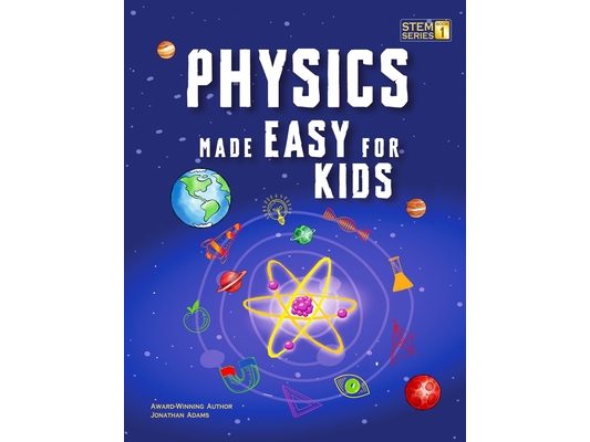 Physics Made Easy For Kids: A Complete STEM Guide for Ages 8-12 with Fun Hands-On Projects in Motion, Gravity, and Energy Perfect for Classrooms & Hom