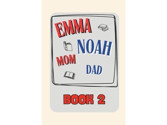 Emma + Noah + Mom + Dad: Book 2