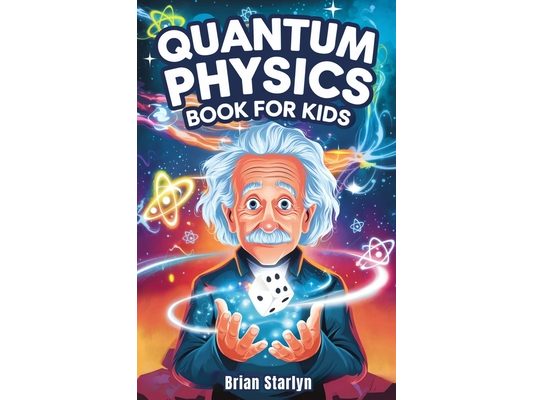 Quantum Physics Book for Kids: Exploring the Science, Secrets, and Surprises of the Invisible Universe