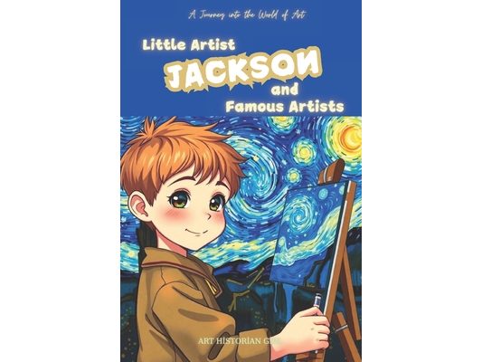 Little Artist Jackson and Famous Artists: A Name-Personalized Art Adventure for Children Aged 6-10. Discover World-Famous Artists and Their Masterpiec