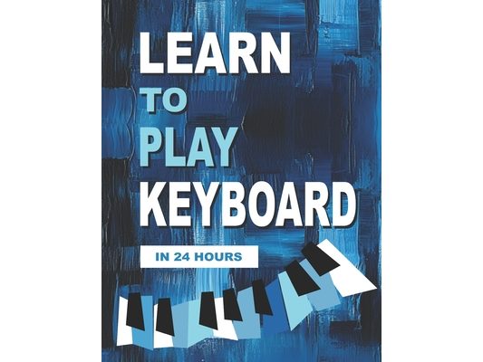 Learn to Play Keyboard in 24 Hours: Easy all-in one piano course for ADULTS, TEENS, KIDS Great for self teaching Lessons, theory, technique
