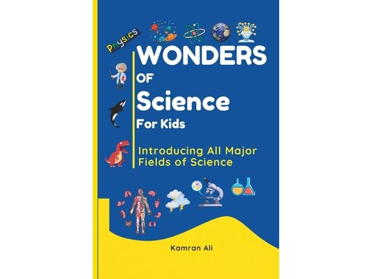 Wonders of Science For Kids - A Fun and Educational Adventure for Kids, Parents and Educators: From stars in the galaxy to the tiniest building blocks