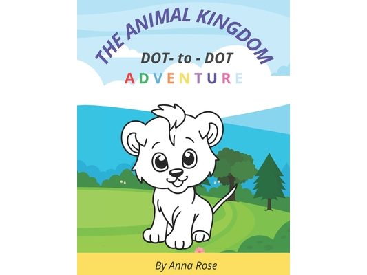 The Animal Kingdom: Dot-to-Dot Book Fun for Children Ages 4-8: Learn about Animals While You Connect the Dots!