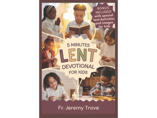 5 Minutes Lent Devotional For Kids: 40 Days Lenten Devotional For Daily Bible Readings, Daily Reflection, Simple Prayers, and Fun Activities to Make K