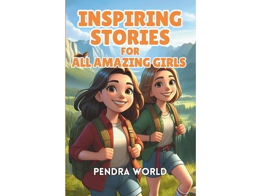 Inspiring Stories for All Amazing Girls: A Heartwarming Collection of Inspiring Tales That Foster Confidence, Courage, Inner Strength, Resilience, Sel