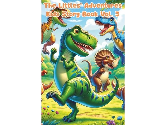 The Littles Adventures: Kids Story Book Series to Inspire Big Hearts and Bright Minds Vol.3: Heartwarming Stories of Friendship, Courage, Imagination,