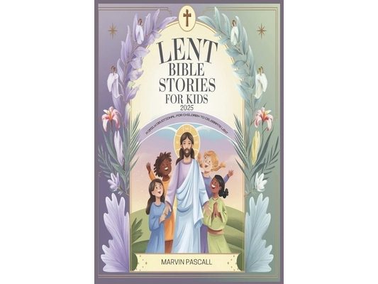 Lent Bible Stories for Kids 2025: A Daily Devotional for Children to Celebrate Lent