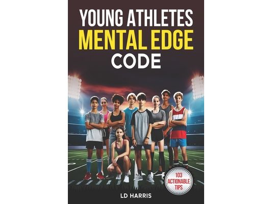 Young Athletes Mental Edge Code: Unlock Proven Formulas to Increase Emotional Strength, Build Unshakable Confidence and Overcome Adversity to Crush Go