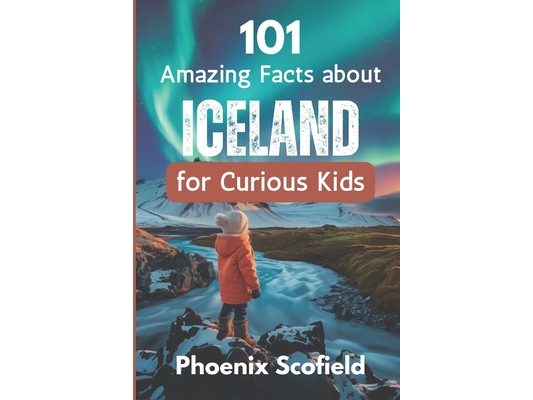 101 Amazing Facts about Iceland for Curious Kids: Discover volcanoes, Vikings, and Wild Landscapes