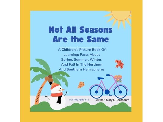 Not All Seasons Are The Same: A Children's Picture Book Of Learning, Facts About Spring, Summer, Fall And Winter In The Northern And Southern Hemisphe