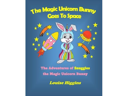 The Magic Unicorn Bunny Goes To Space: The Adventures of Snuggles the Magic Unicorn Bunny