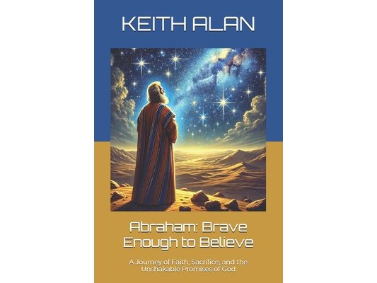 Abraham: Brave Enough to Believe: A Journey of Faith, Sacrifice, and the Unshakable Promises of God