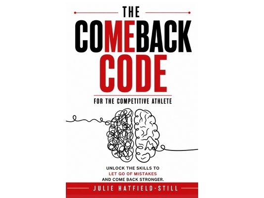 The Comeback Code for The Competitive Athlete: Unlock the Skills to Let Go of Mistakes and Come Back Stronger