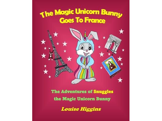 The Magic Unicorn Bunny Goes To France: The Adventures of Snuggles the Magic Unicorn Bunny