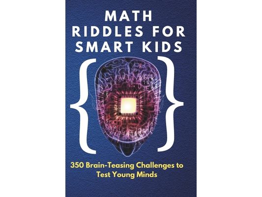 Math Riddles for Smart Kids: 350 Brain-Teasing Challenges to Test Young Minds: Boost Logic, Problem-Solving & Critical Thinking Skills