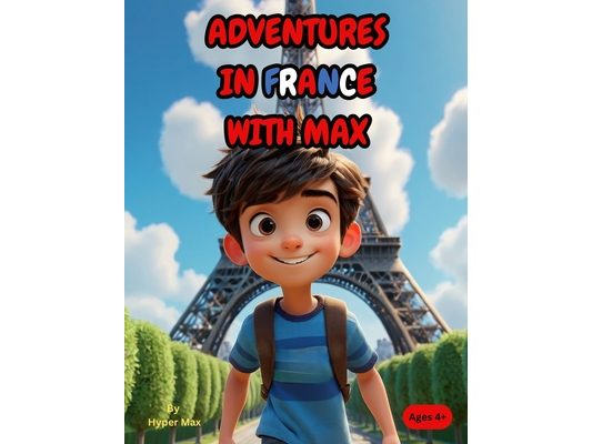 Adventures in France with Max: A Fun and Educational Storybook for Kids to Explore French Culture, Landmarks, and Language!