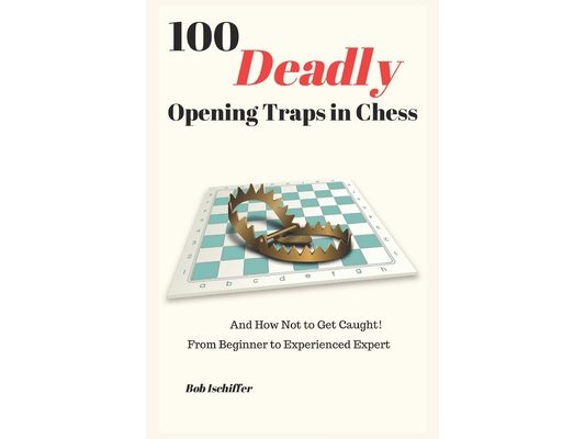 100 Deadly Opening Traps in Chess: And How Not to Get Caught! From Beginner to Experienced Expert