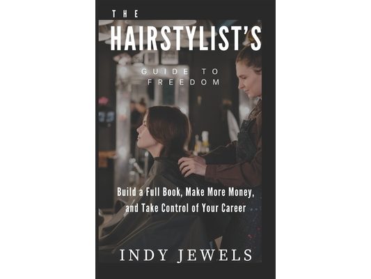 Hairstylist's Guide To Freedom: Build a Full Book, Make More Money, and Take Control of Your Career