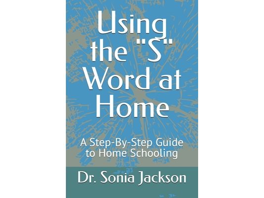 Using the "S" Word at Home: A Step-By-Step Guide to Home Schooling