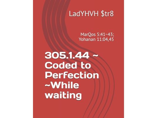 305.1.44 Coded to Perfection While waiting: MarQos 5:41 43; Yohanan 11:04,45