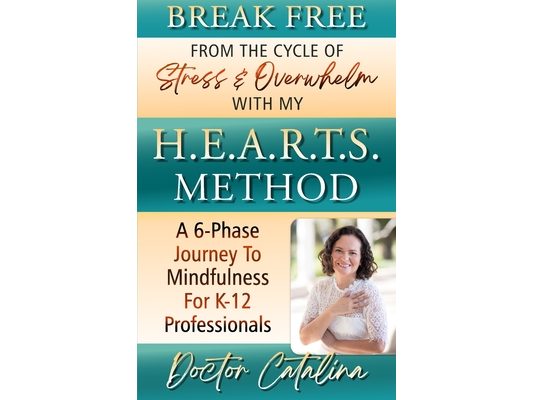 Break Free From The Cycle Of Stress & Overwhelm With My H.E.A.R.T.S. Method: A 6-Phase Journey To Mindfulness For K-12 Professionals