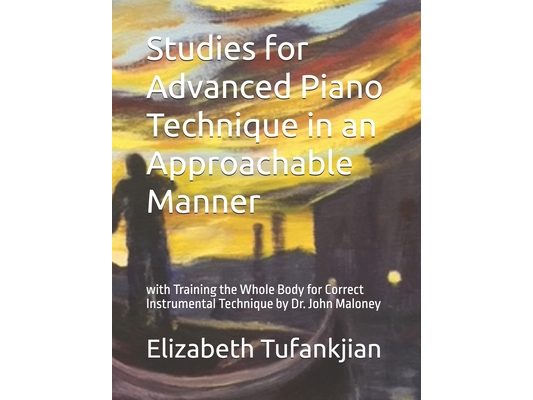 Studies for Advanced Piano Technique in an Approachable Manner: with Training the Whole Body for Correct Instrumental Technique