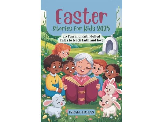 Easter Stories for Kids 2025: 40 Fun and Faith-Filled Tales to teach faith and love