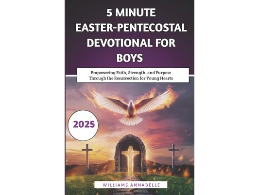 5 Minute Easter-Pentecostal Devotional for Boys: Empowering Faith, Strength, and Purpose Through the Resurrection for Young Hearts