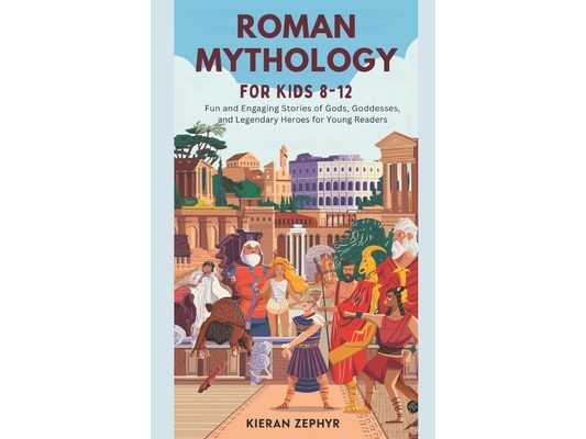 Roman Mythology for Kids Ages 8-12: Fun and Engaging Stories of Gods, Goddesses, and Legendary Heroes for Young Readers