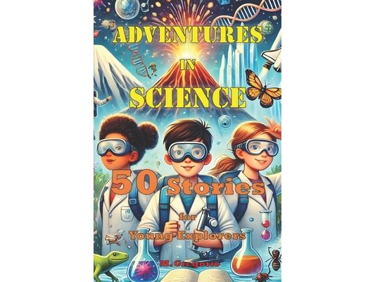 Adventures in Science 50 Stories for Young Explorers: From physics to biology, from astronomy to chemistry, a book full of fascinating stories to disc