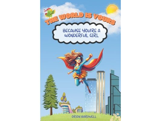 The World is Yours Because You're a Wonderful Girl: An Inspiration Book For Kids About Courage, Self-Confidence, and Kindness