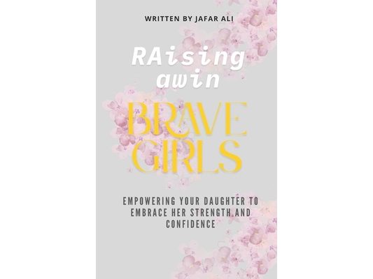 Raising Brave Girls: Empowering Your Daughter to Embrace Her Strength and Confidence
