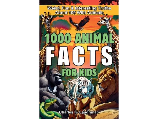 1000 Animal Facts for Kids: Weird, Fun and Interesting Truths About 100 Wild Species