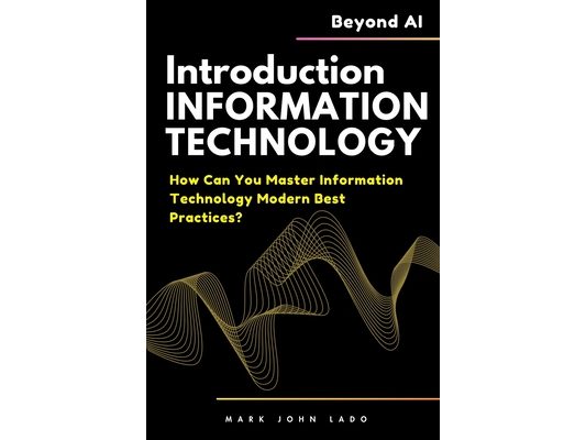 Introduction to Information Technology and Beyond AI: How Can You Master Information Technology Modern Best Practices?