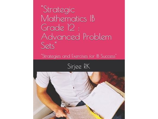 "Strategic Mathematics IB Grade 12: Advanced Problem Sets" "Strategies and Exercises for IB Success"