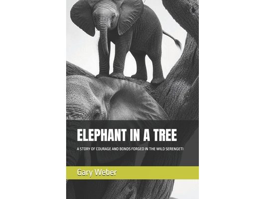 Elephant in a Tree: A Story of Courage and Bonds Forged in the Wild Serengeti
