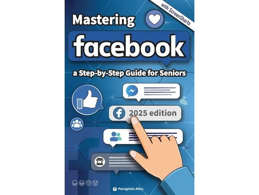 Mastering Facebook: a Step-by-Step Guide for Seniors and begginers.