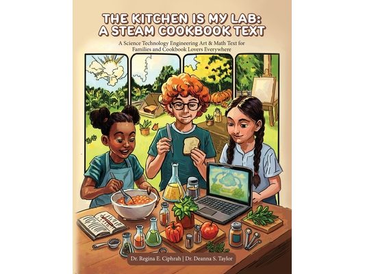 The Kitchen is My Lab - A STEAM Cookbook Text: A Science Technology Engineering Art & Math Text for Families and Cookbook Lovers Everywhere