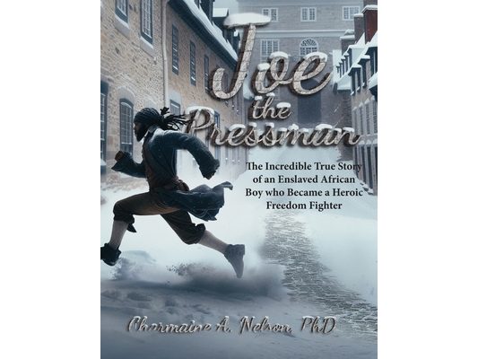 Joe the Pressman: The Incredible True Story of an Enslaved African Boy who Became a Heroic Freedom Fighter