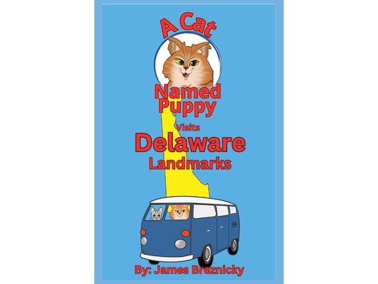 A Cat Named Puppy Visits Delaware Landmarks: Exploring Historic Sites, State Parks, and Fun Attractions in the First State - A Rhyming Adventure for C