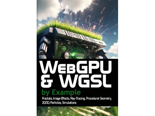 WebGPU and WGSL by Example: Fractals, Image Effects, Ray-Tracing, Procedural Geometry, 2D/3D, Particles, Simulations