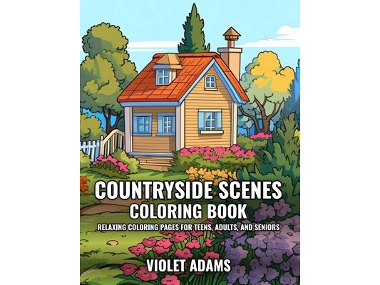 Countryside Scenes Coloring Book: Relaxing Coloring Pages for Teens, Adults, and Seniors Featuring Rustic Country Houses, Cozy Cabins, and Stunning La