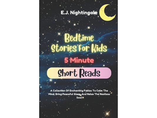 Bedtime Stories For Kids (5 Minute Short Reads): A Collection Of Enchanting Fables To Calm The Mind, Bring Peaceful Sleep, And Relax The Restless Soul