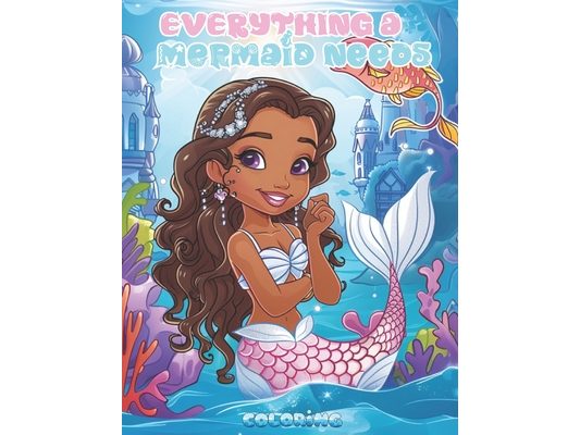 Everything a Mermaid Needs: Mermaid Wonders Coloring Book for Children Ages 4-10: Explore the Sea with Mermaids, Cute Ocean Animals, Unicorns, Tre