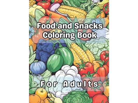 Food and Snacks Coloring Book for Adults: 40 Images 8.5x11 Treats, Meals, Yummy, Tasty Mindful Coloring and Stress Relief for Kids, Teens, Adults, and